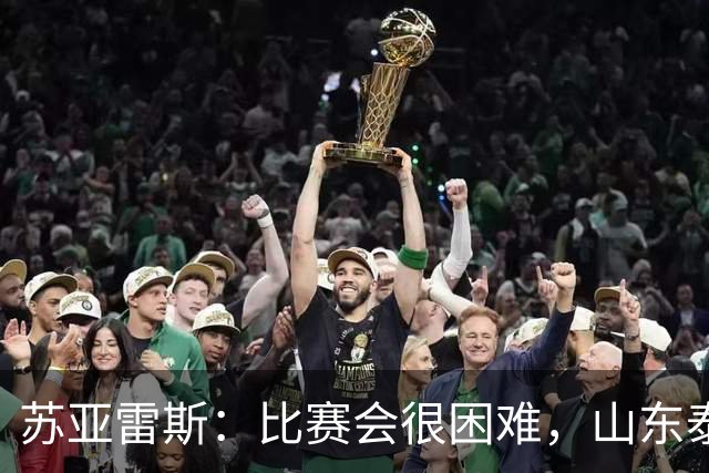 苏亚雷斯：比赛会很困难，山东泰山是中国最出色的球队之一